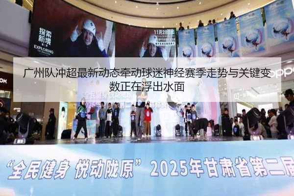 广州队冲超最新动态牵动球迷神经赛季走势与关键变数正在浮出水面 | kaiyun