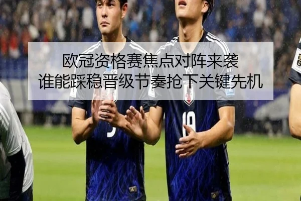 欧冠资格赛焦点对阵来袭 谁能踩稳晋级节奏抢下关键先机 - kaiyun
